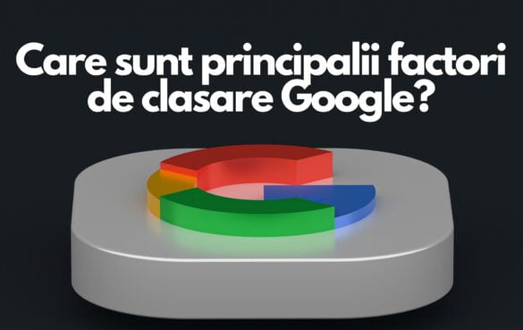 Care sunt principalii factori de clasare Google?