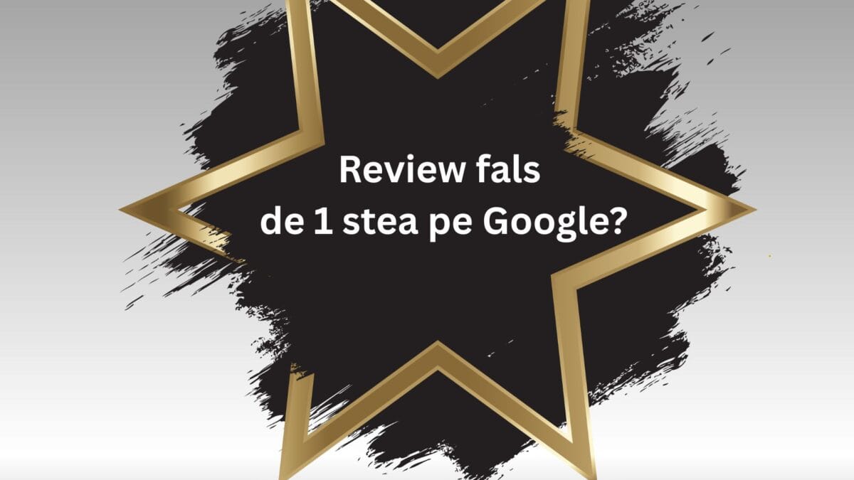 Review fals de 1 stea pe Google? Posibil ca pașii de mai jos să te ajute!