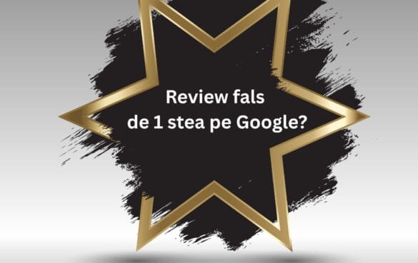 Review fals de 1 stea pe Google? Posibil ca pașii de mai jos să te ajute! 1 Review fals de 1 stea pe Google